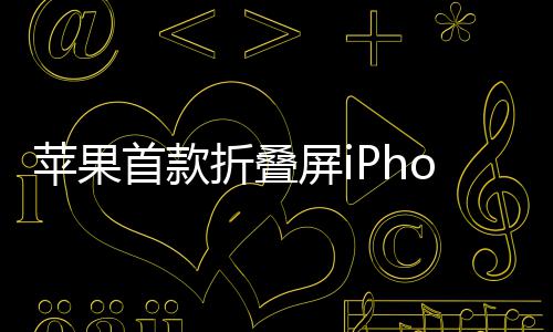 折叠苹果屏i预计9月2月首款出货发布